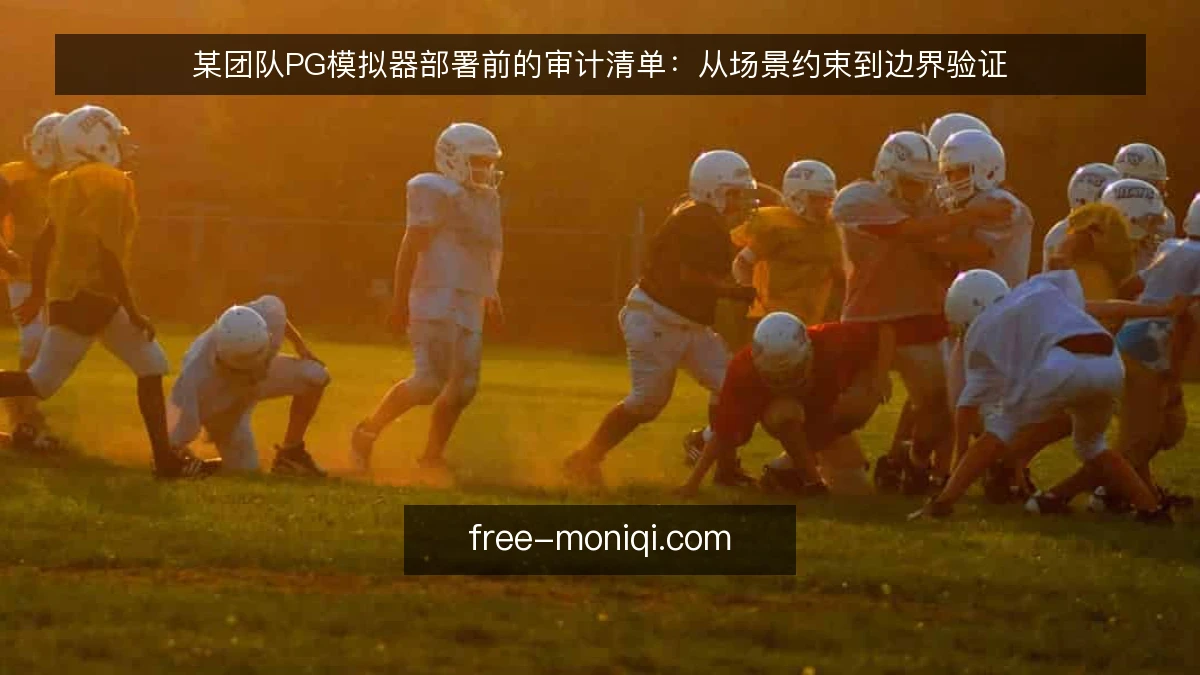 某团队PG模拟器部署前的审计清单：从场景约束到边界验证