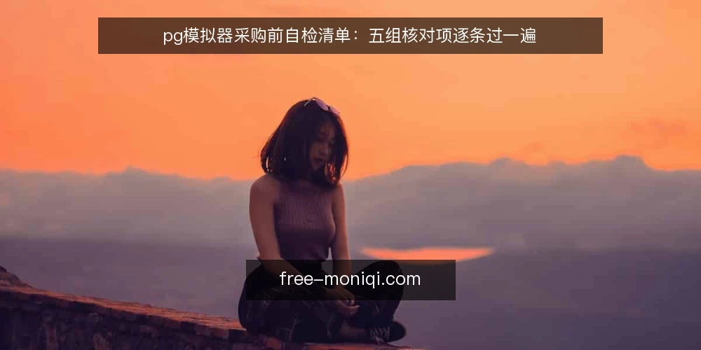 pg模拟器采购前自检清单:五组核对项逐条过一遍 — 先定义你要它解决什么 配图
