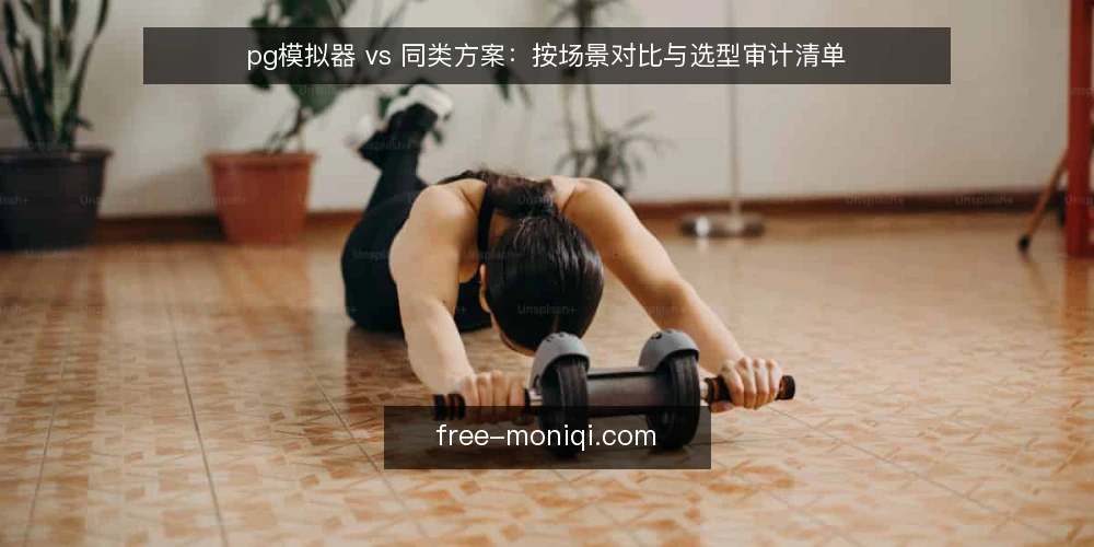 pg模拟器 vs 同类方案：按场景对比与选型审计清单 — 先想清楚：为什么现在要审计选型 配图