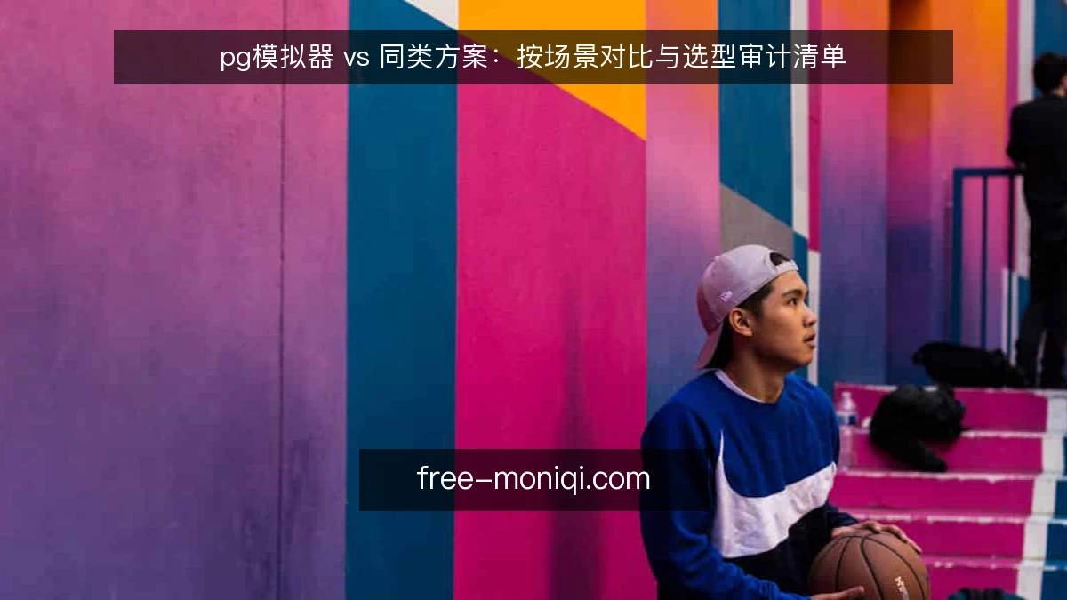 pg模拟器 vs 同类方案：按场景对比与选型审计清单
